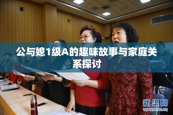 公与媳1级A的趣味故事与家庭关系探讨