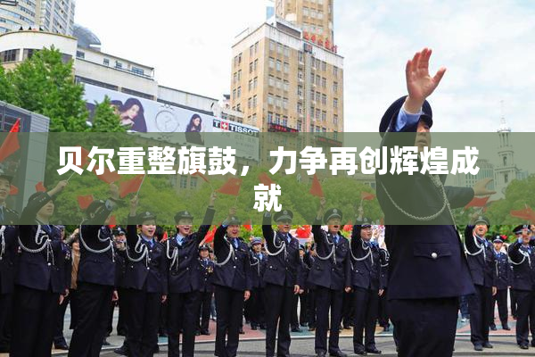 贝尔重整旗鼓，力争再创辉煌成就