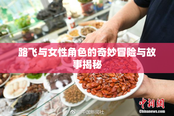 路飞与女性角色的奇妙冒险与故事揭秘