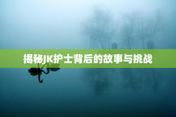 揭秘JK护士背后的故事与挑战