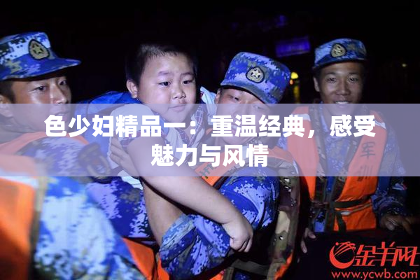 色少妇精品一：重温经典，感受魅力与风情
