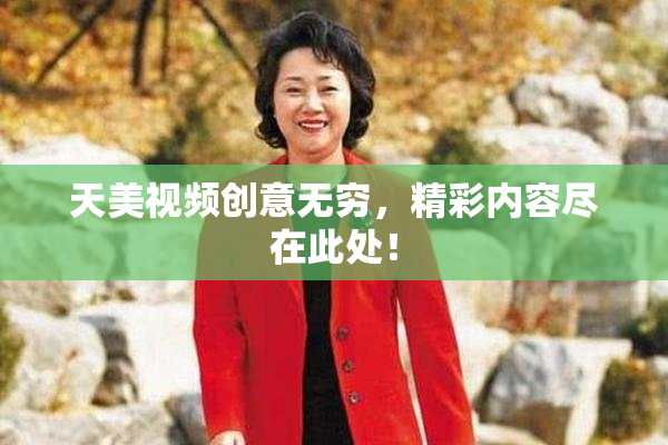 天美视频创意无穷，精彩内容尽在此处！