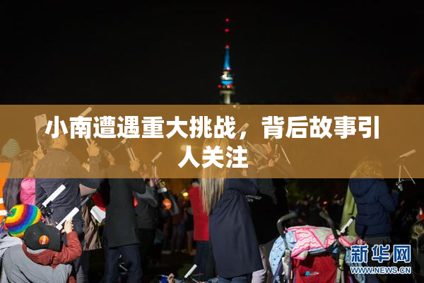 小南遭遇重大挑战，背后故事引人关注