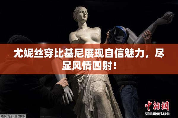 尤妮丝穿比基尼展现自信魅力，尽显风情四射！