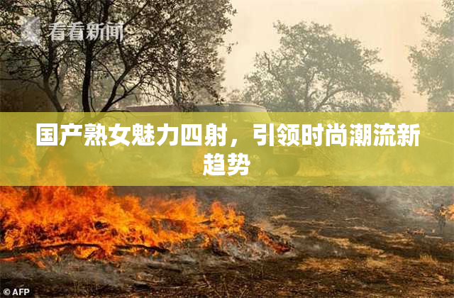 国产熟女魅力四射，引领时尚潮流新趋势