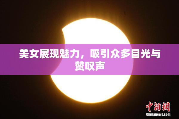 美女展现魅力，吸引众多目光与赞叹声