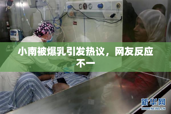 小南被爆乳引发热议，网友反应不一