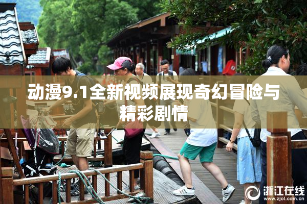 动漫9.1全新视频展现奇幻冒险与精彩剧情