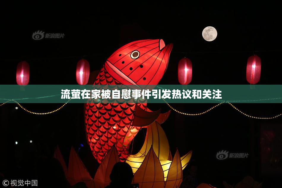 流萤在家被自慰事件引发热议和关注