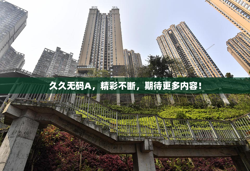 久久无码A，精彩不断，期待更多内容！