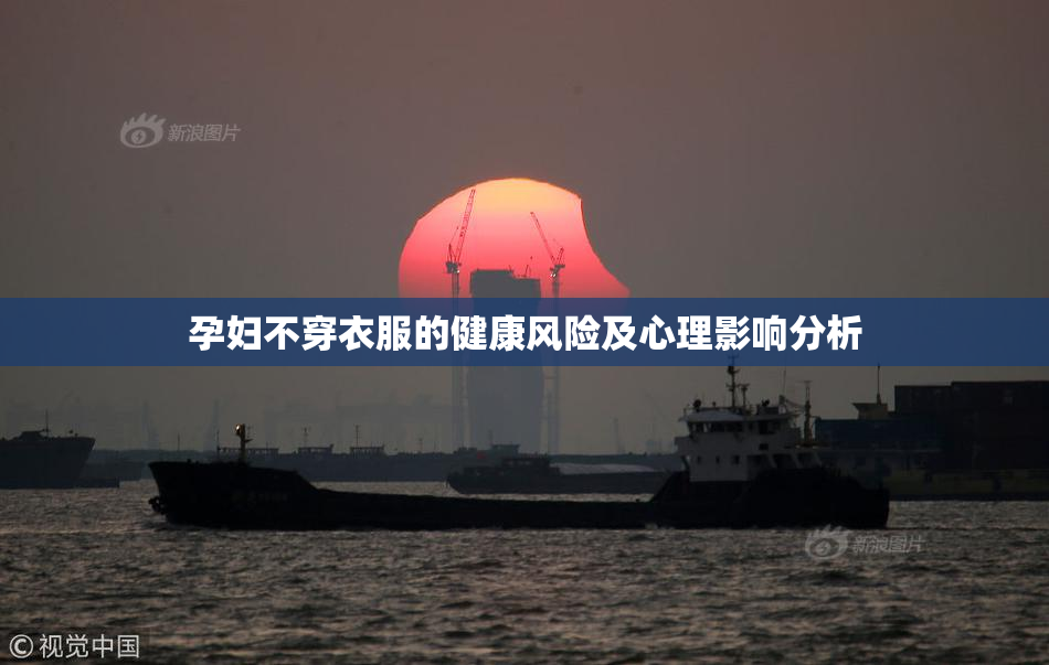 孕妇不穿衣服的健康风险及心理影响分析