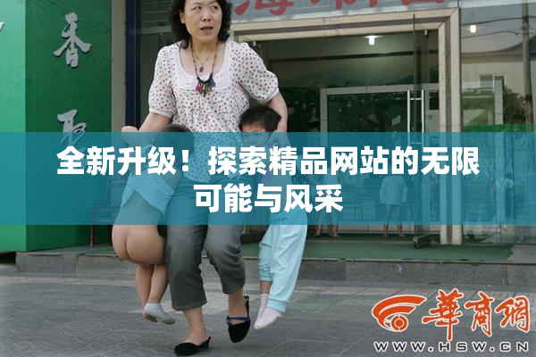 全新升级！探索精品网站的无限可能与风采
