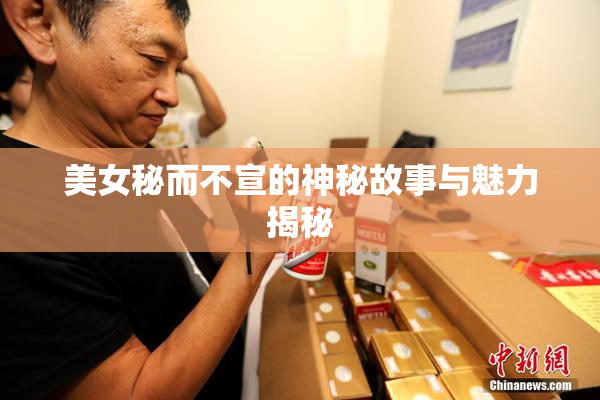 美女秘而不宣的神秘故事与魅力揭秘