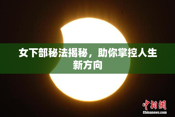 女下部秘法揭秘，助你掌控人生新方向