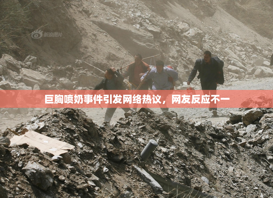 巨胸喷奶事件引发网络热议，网友反应不一
