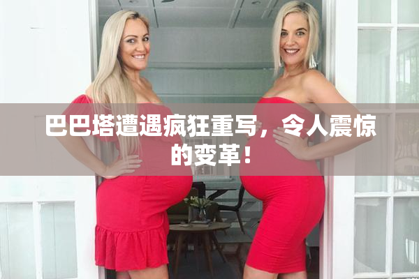巴巴塔遭遇疯狂重写，令人震惊的变革！