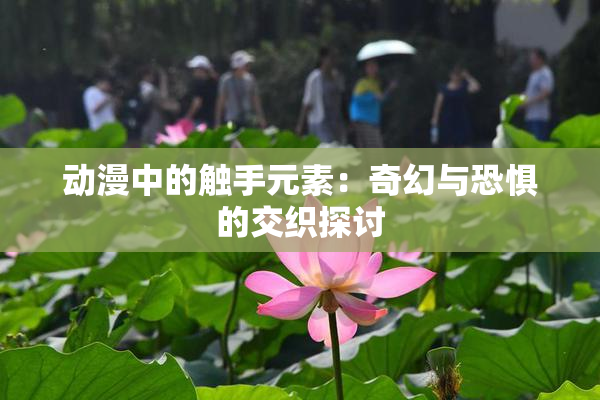 动漫中的触手元素：奇幻与恐惧的交织探讨