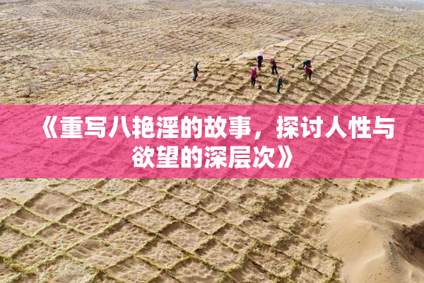 《重写八艳淫的故事，探讨人性与欲望的深层次》