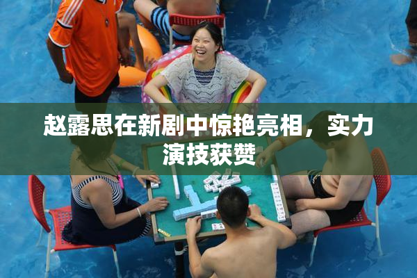 赵露思在新剧中惊艳亮相，实力演技获赞