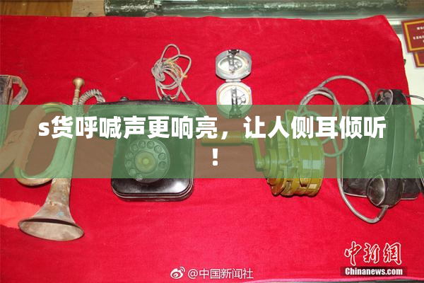 s货呼喊声更响亮，让人侧耳倾听！