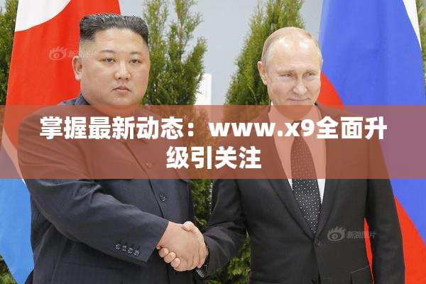 掌握最新动态：www.x9全面升级引关注
