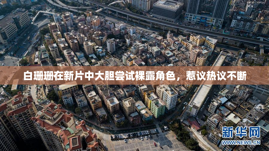 白珊珊在新片中大胆尝试裸露角色，惹议热议不断