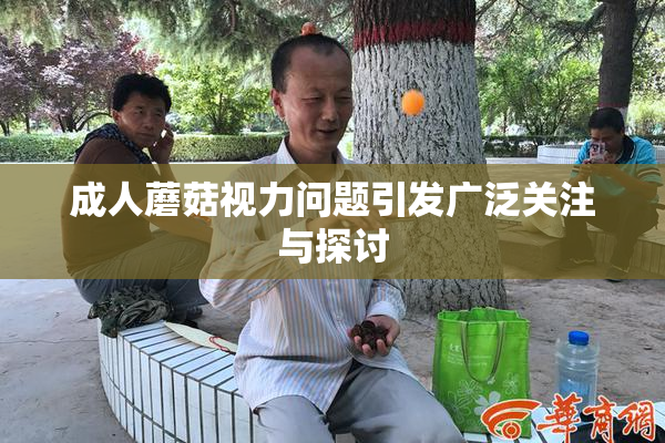 成人蘑菇视力问题引发广泛关注与探讨