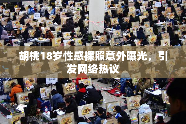 胡桃18岁性感裸照意外曝光，引发网络热议