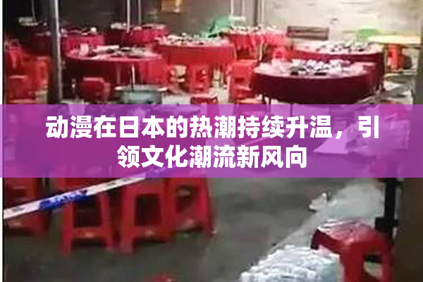 动漫在日本的热潮持续升温，引领文化潮流新风向
