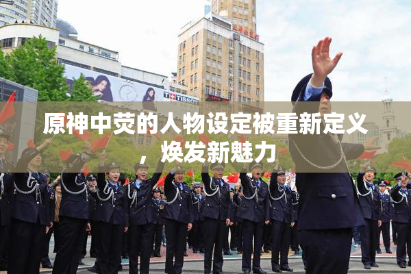 原神中荧的人物设定被重新定义，焕发新魅力