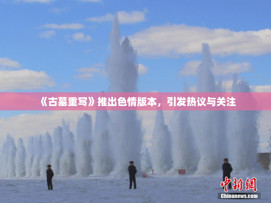 《古墓重写》推出色情版本，引发热议与关注