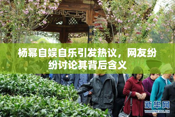 杨幂自娱自乐引发热议，网友纷纷讨论其背后含义