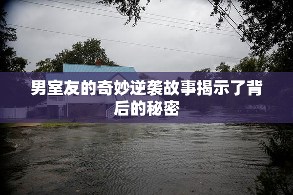 男室友的奇妙逆袭故事揭示了背后的秘密