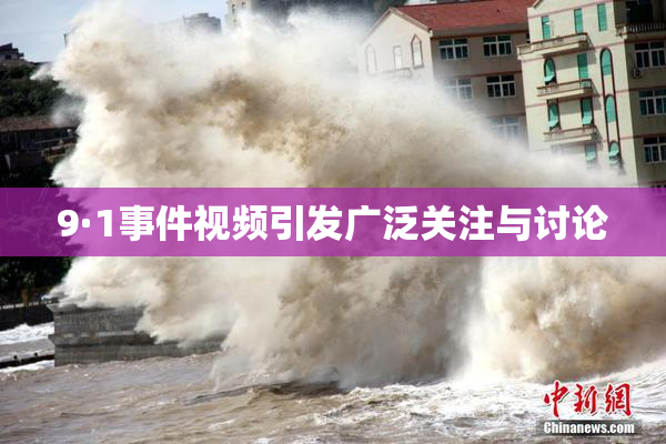 9·1事件视频引发广泛关注与讨论
