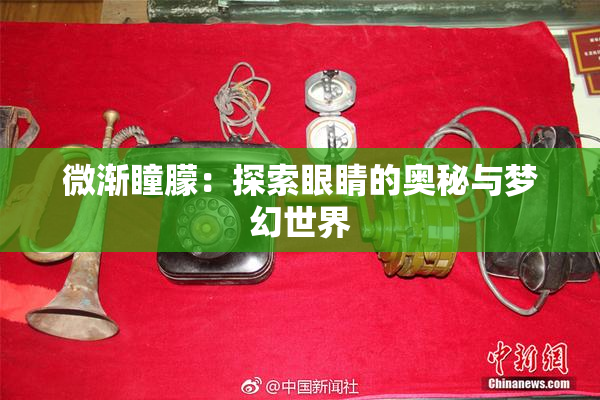 微渐瞳朦：探索眼睛的奥秘与梦幻世界