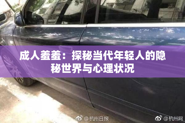 成人羞羞：探秘当代年轻人的隐秘世界与心理状况