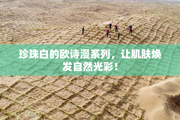 珍珠白的欧诗漫系列，让肌肤焕发自然光彩！