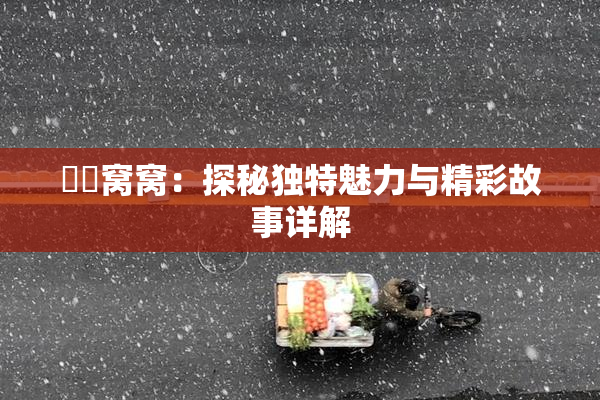 妺妺窝窝：探秘独特魅力与精彩故事详解