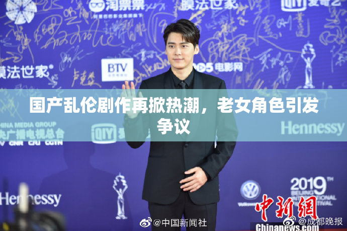 国产乱伦剧作再掀热潮，老女角色引发争议