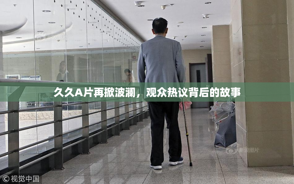 久久A片再掀波澜，观众热议背后的故事