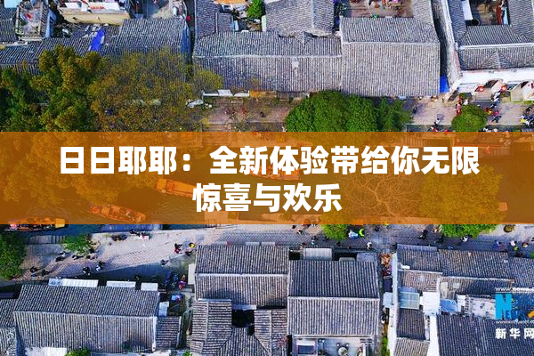日日耶耶：全新体验带给你无限惊喜与欢乐