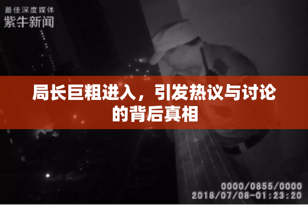 局长巨粗进入，引发热议与讨论的背后真相