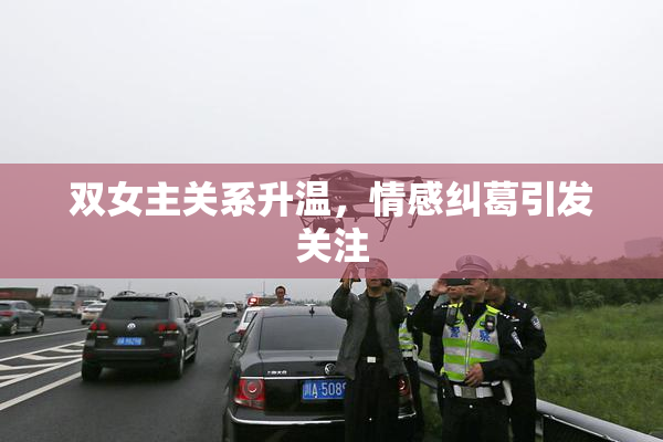 双女主关系升温，情感纠葛引发关注