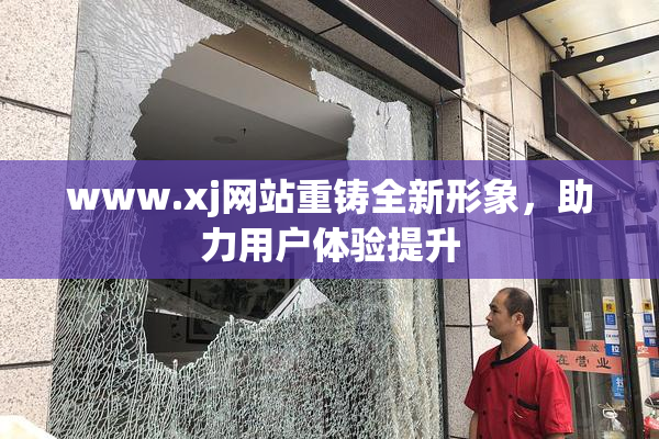 www.xj网站重铸全新形象，助力用户体验提升