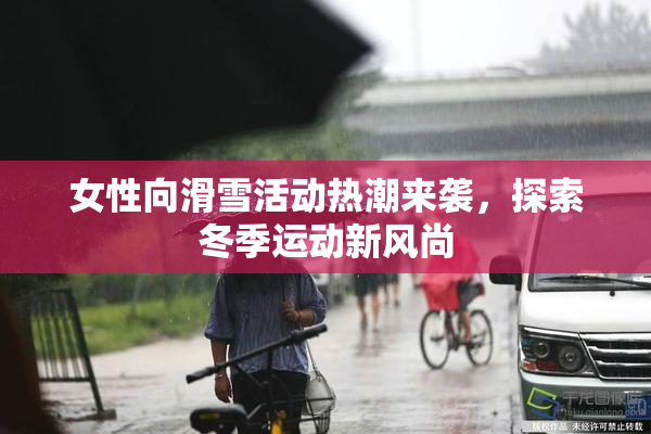 女性向滑雪活动热潮来袭，探索冬季运动新风尚