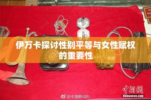 伊万卡探讨性别平等与女性赋权的重要性
