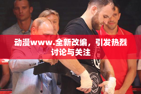 动漫www.全新改编，引发热烈讨论与关注