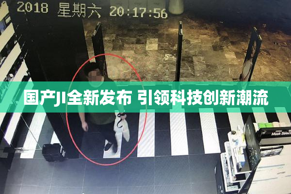 国产JI全新发布 引领科技创新潮流
