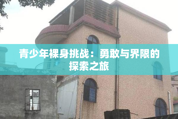青少年裸身挑战：勇敢与界限的探索之旅