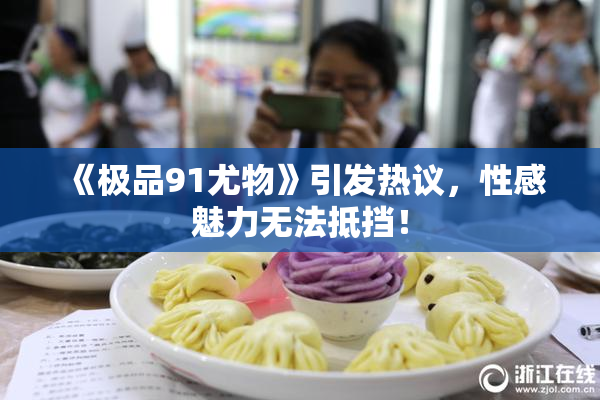 《极品91尤物》引发热议，性感魅力无法抵挡！